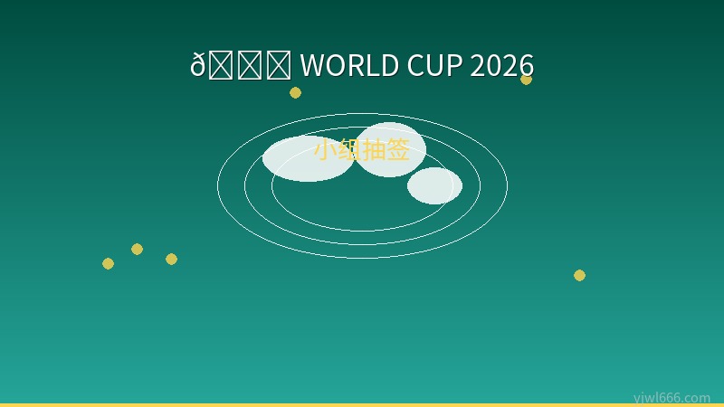 2026世界杯十二小组全解析：谁抽中上上签？谁深陷死亡之组？