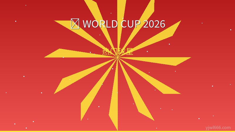 2026世界杯十大超新星：足坛未来之光闪耀北美