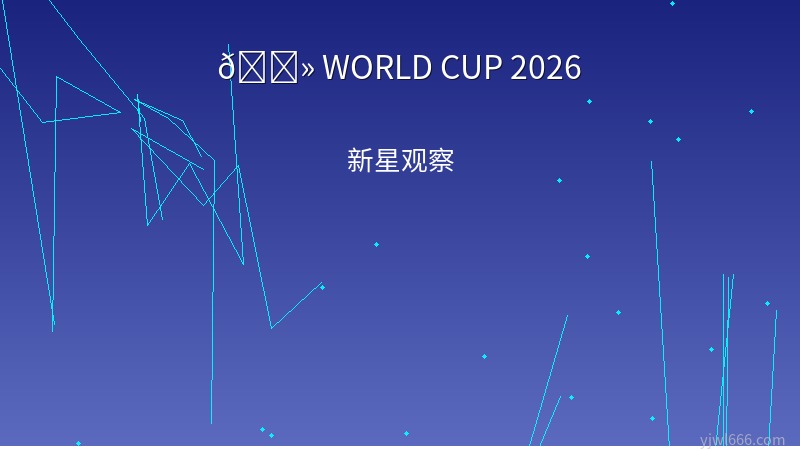 2026世界杯十大超新星巡礼：亚马尔恩德里克领衔，北美大陆青春风暴来袭