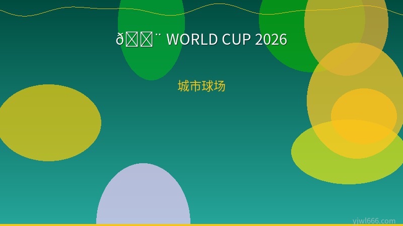 2026世界杯16座球场全面巡礼：从索菲体育场到阿兹特克，三国联办的历史刻度