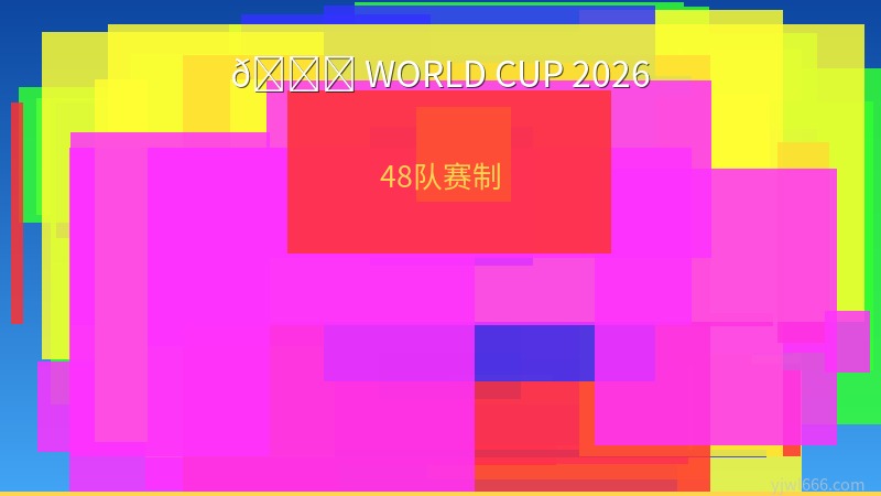 48队赛制首秀！2026世界杯全新赛制深度解读